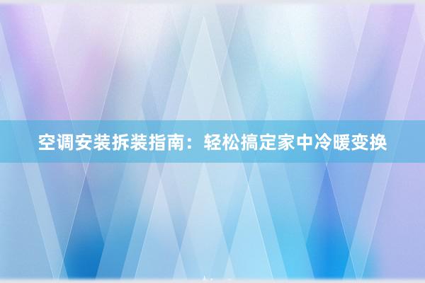 空调安装拆装指南：轻松搞定家中冷暖变换